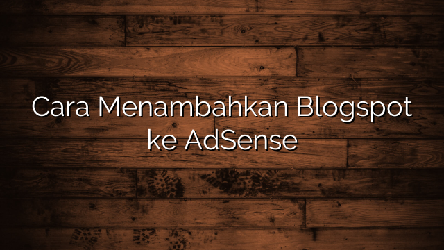 Cara Menambahkan Blogspot ke AdSense