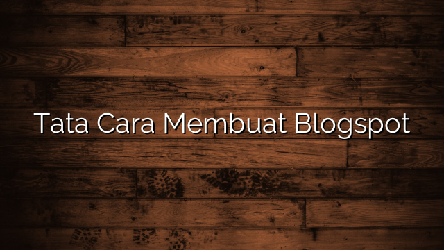 Tata Cara Membuat Blogspot